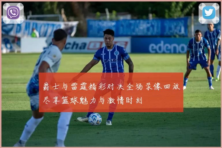爵士与雷霆精彩对决全场录像回放尽享篮球魅力与激情时刻