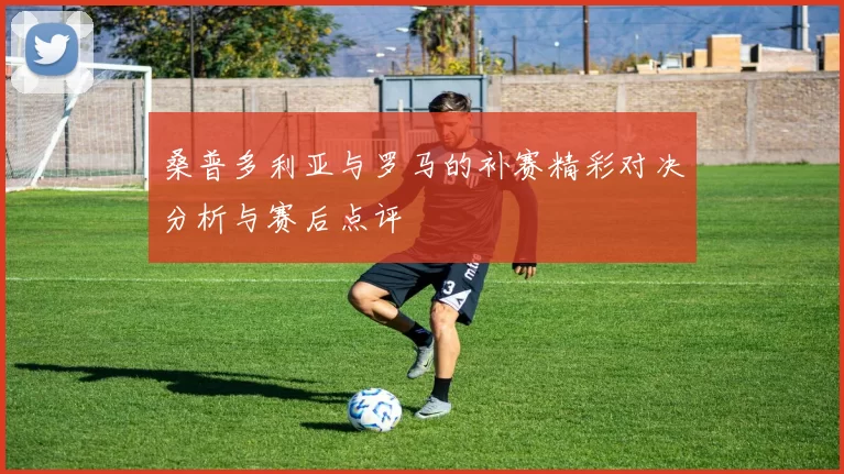 桑普多利亚与罗马的补赛精彩对决分析与赛后点评