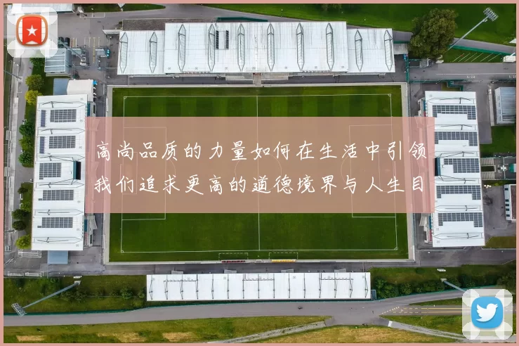 高尚品质的力量如何在生活中引领我们追求更高的道德境界与人生目标