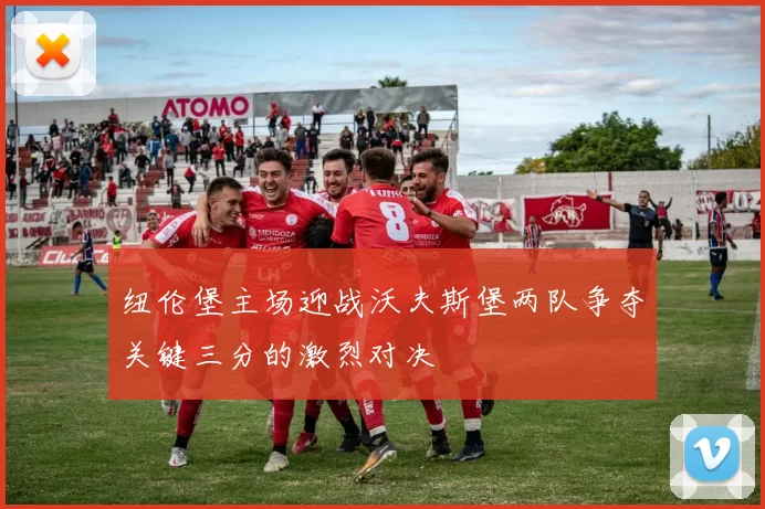 纽伦堡主场迎战沃夫斯堡两队争夺关键三分的激烈对决